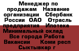 Менеджер по продажам › Название организации ­ Сбербанк России, ОАО › Отрасль предприятия ­ Ипотека › Минимальный оклад ­ 1 - Все города Работа » Вакансии   . Коми респ.,Сыктывкар г.